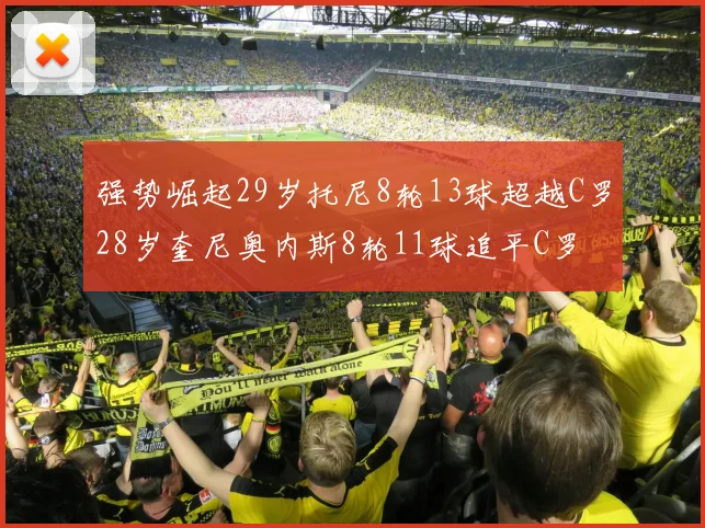 强势崛起29岁托尼8轮13球超越C罗28岁奎尼奥内斯8轮11球追平C罗