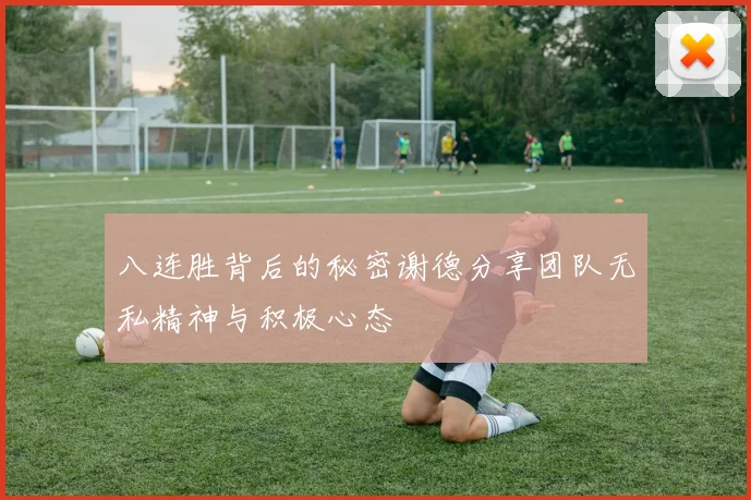 八连胜背后的秘密谢德分享团队无私精神与积极心态