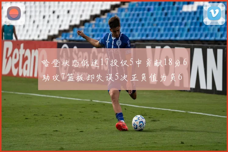 哈登状态低迷17投仅5中贡献18分6助攻7篮板却失误5次正负值为负6