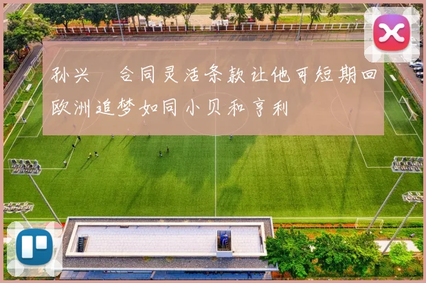 孙兴慜合同灵活条款让他可短期回欧洲追梦如同小贝和亨利