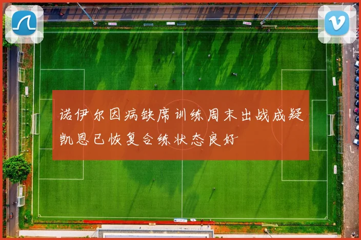 诺伊尔因病缺席训练周末出战成疑凯恩已恢复合练状态良好
