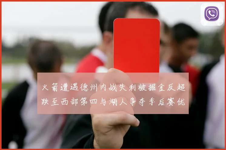 火箭遭遇德州内战失利被掘金反超跌至西部第四与湖人争夺季后赛优势