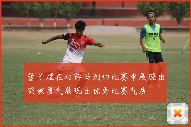 管子煜在对阵马刺的比赛中展现出突破勇气展现出优秀比赛气质