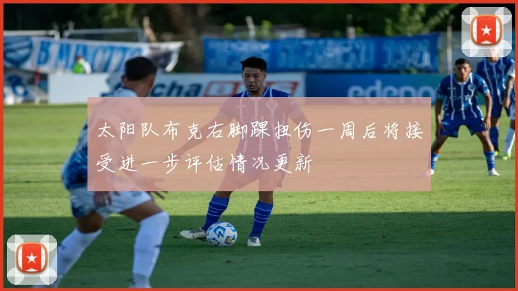 太阳队布克右脚踝扭伤一周后将接受进一步评估情况更新