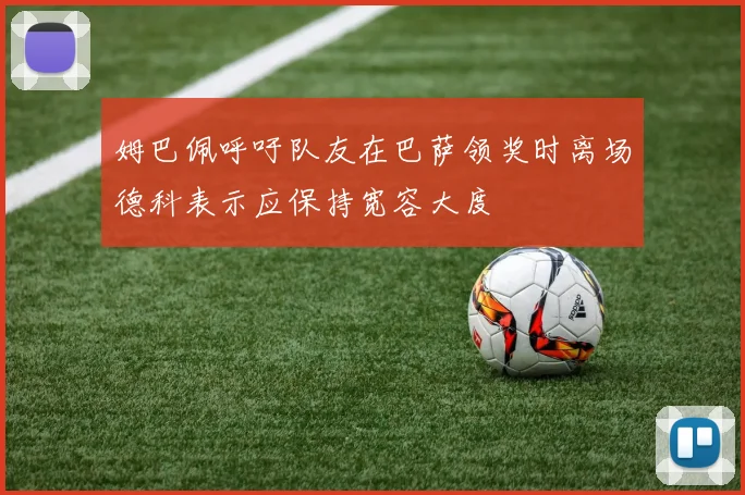 姆巴佩呼吁队友在巴萨领奖时离场德科表示应保持宽容大度