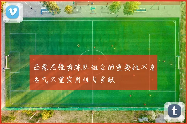 西蒙尼强调球队组合的重要性不看名气只重实用性与贡献