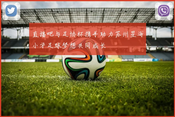 直播吧与足协杯携手助力苏州星海小学足球梦想共同成长